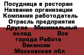 Посудница в ресторан › Название организации ­ Компания-работодатель › Отрасль предприятия ­ Другое › Минимальный оклад ­ 15 000 - Все города Работа » Вакансии   . Московская обл.,Щербинка г.